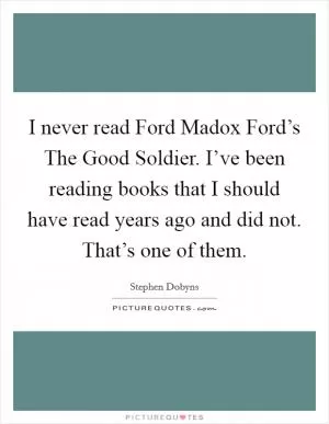 I never read Ford Madox Ford’s The Good Soldier. I’ve been reading books that I should have read years ago and did not. That’s one of them Picture Quote #1