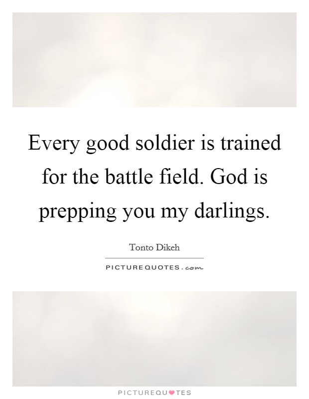 Every good soldier is trained for the battle field. God is prepping you my darlings. Picture Quote #1