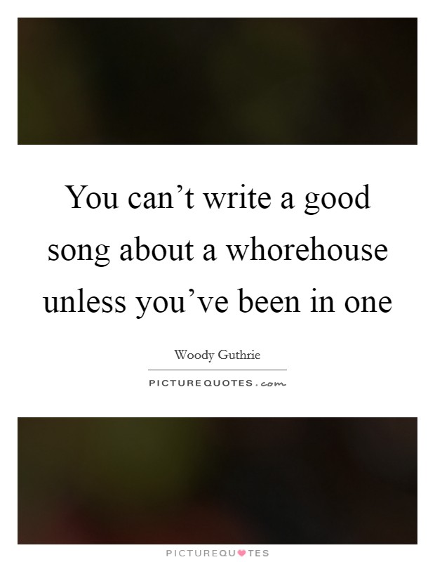 You can't write a good song about a whorehouse unless you've been in one Picture Quote #1