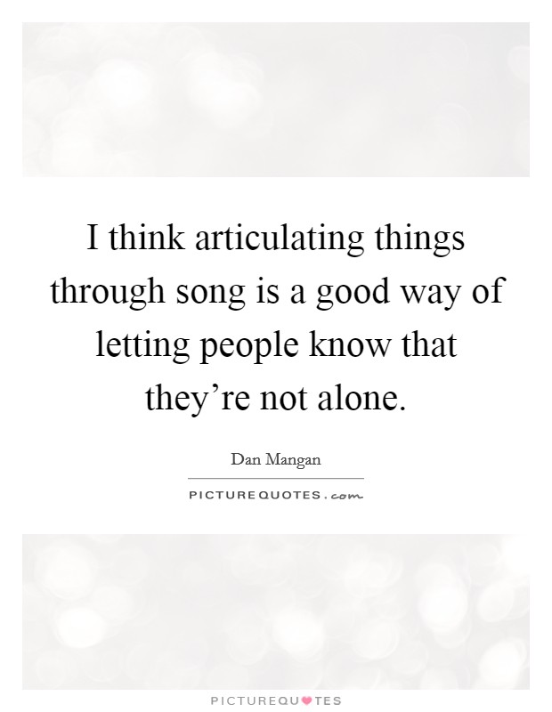 I think articulating things through song is a good way of letting people know that they're not alone. Picture Quote #1