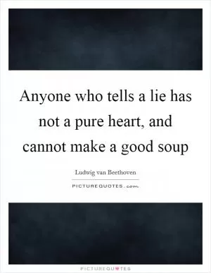 Anyone who tells a lie has not a pure heart, and cannot make a good soup Picture Quote #1