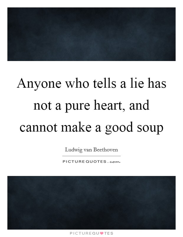 Anyone who tells a lie has not a pure heart, and cannot make a good soup Picture Quote #1