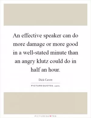 An effective speaker can do more damage or more good in a well-stated minute than an angry klutz could do in half an hour Picture Quote #1