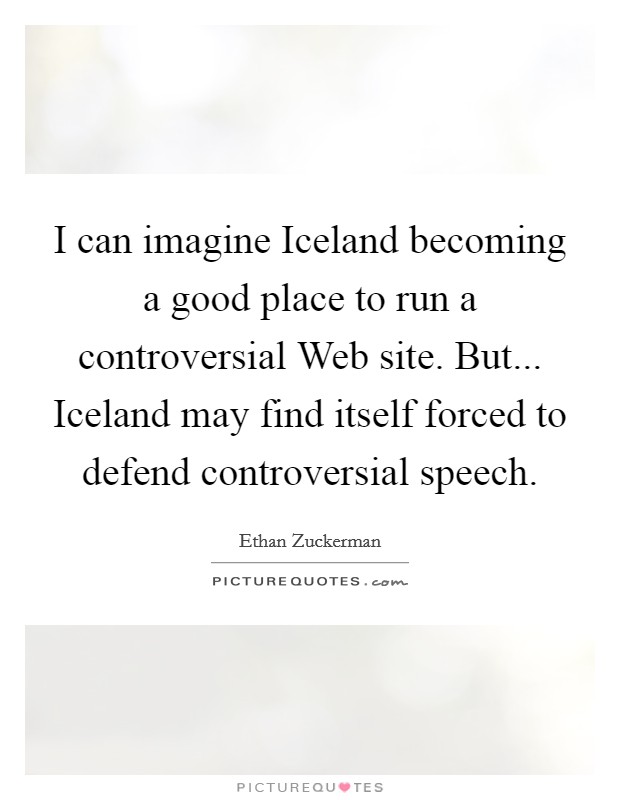 I can imagine Iceland becoming a good place to run a controversial Web site. But... Iceland may find itself forced to defend controversial speech. Picture Quote #1