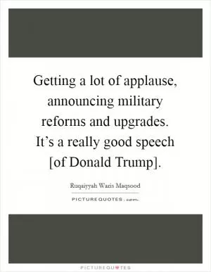 Getting a lot of applause, announcing military reforms and upgrades. It’s a really good speech [of Donald Trump] Picture Quote #1