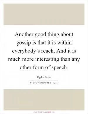 Another good thing about gossip is that it is within everybody’s reach, And it is much more interesting than any other form of speech Picture Quote #1