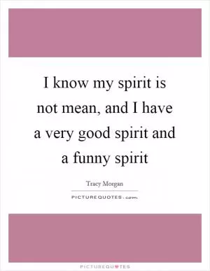 I know my spirit is not mean, and I have a very good spirit and a funny spirit Picture Quote #1