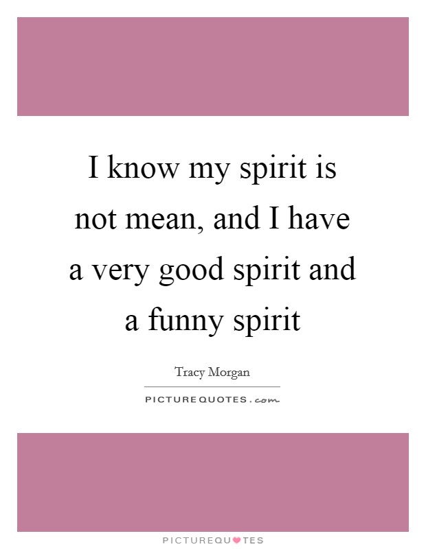 I know my spirit is not mean, and I have a very good spirit and a funny spirit Picture Quote #1