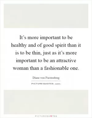 It’s more important to be healthy and of good spirit than it is to be thin, just as it’s more important to be an attractive woman than a fashionable one Picture Quote #1