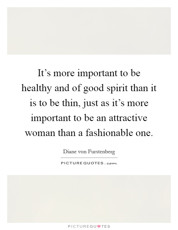 It's more important to be healthy and of good spirit than it is to be thin, just as it's more important to be an attractive woman than a fashionable one. Picture Quote #1