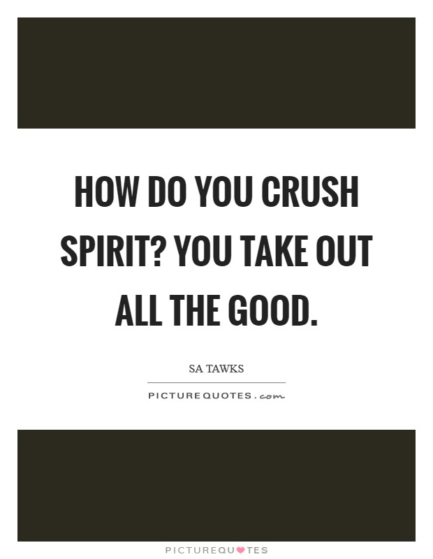 How do you crush spirit? You take out all the good. Picture Quote #1