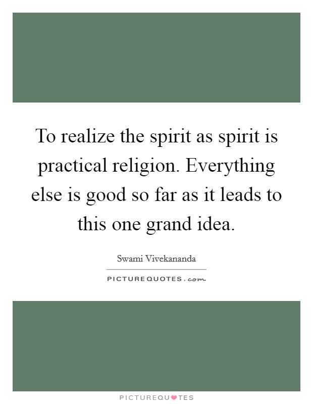 To realize the spirit as spirit is practical religion. Everything else is good so far as it leads to this one grand idea. Picture Quote #1