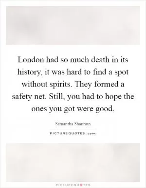 London had so much death in its history, it was hard to find a spot without spirits. They formed a safety net. Still, you had to hope the ones you got were good Picture Quote #1