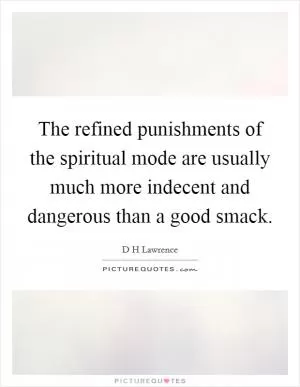 The refined punishments of the spiritual mode are usually much more indecent and dangerous than a good smack Picture Quote #1
