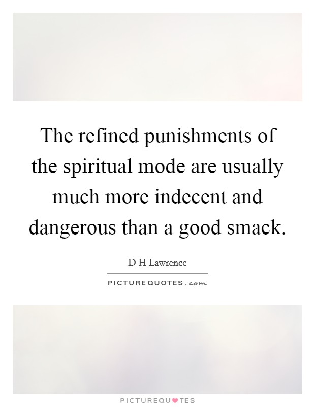 The refined punishments of the spiritual mode are usually much more indecent and dangerous than a good smack. Picture Quote #1