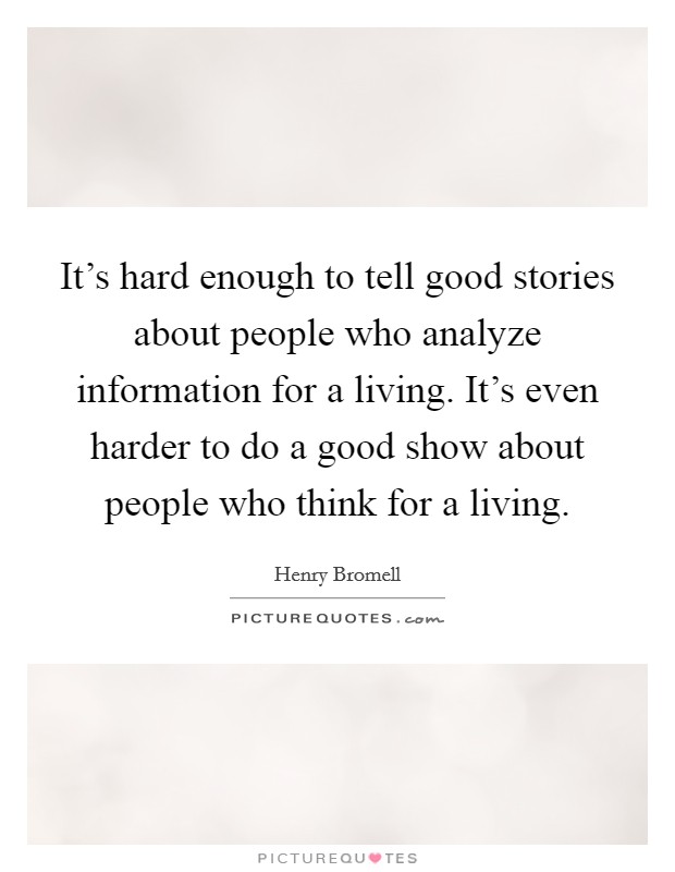 It's hard enough to tell good stories about people who analyze information for a living. It's even harder to do a good show about people who think for a living. Picture Quote #1