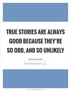 True stories are always good because they’re so odd, and so unlikely Picture Quote #1
