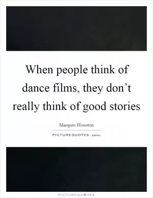 When people think of dance films, they don’t really think of good stories Picture Quote #1