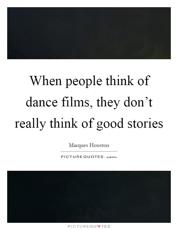 When people think of dance films, they don't really think of good stories Picture Quote #1