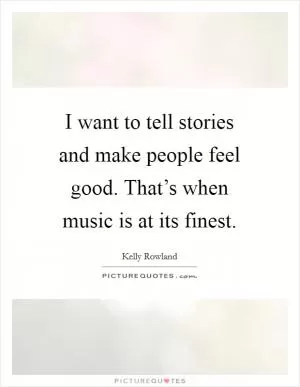 I want to tell stories and make people feel good. That’s when music is at its finest Picture Quote #1