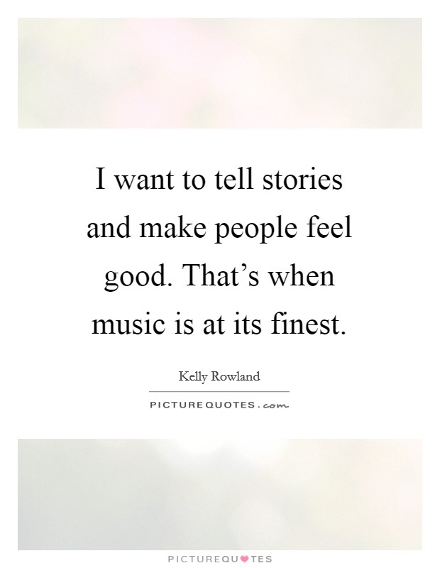 I want to tell stories and make people feel good. That's when music is at its finest. Picture Quote #1