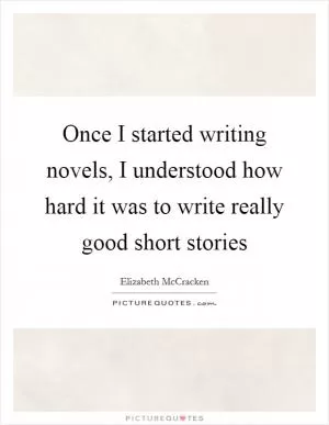 Once I started writing novels, I understood how hard it was to write really good short stories Picture Quote #1