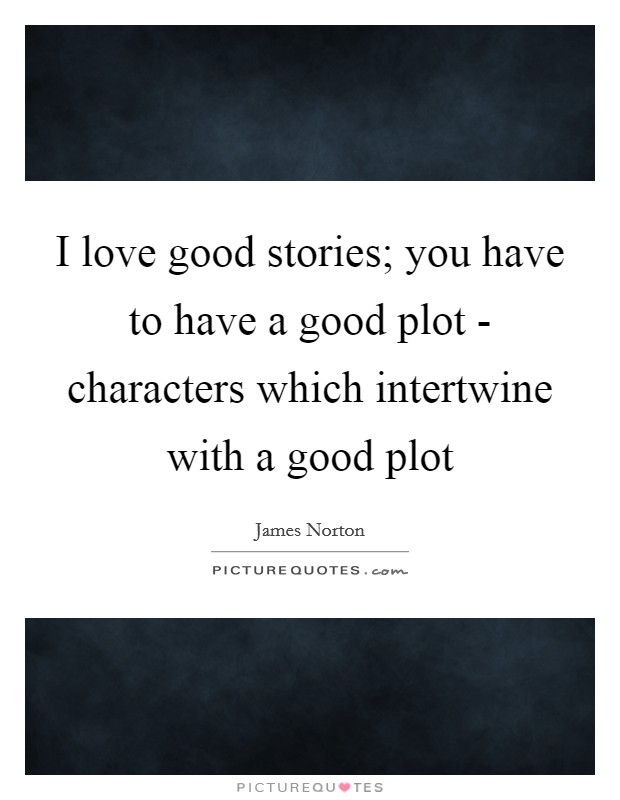 I love good stories; you have to have a good plot - characters which intertwine with a good plot Picture Quote #1