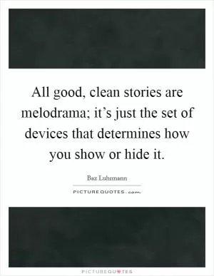 All good, clean stories are melodrama; it’s just the set of devices that determines how you show or hide it Picture Quote #1