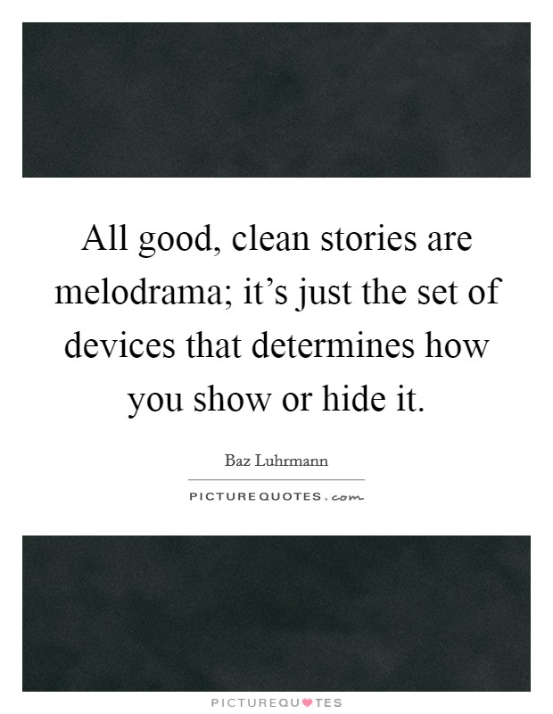 All good, clean stories are melodrama; it's just the set of devices that determines how you show or hide it. Picture Quote #1