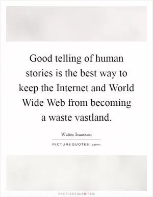 Good telling of human stories is the best way to keep the Internet and World Wide Web from becoming a waste vastland Picture Quote #1