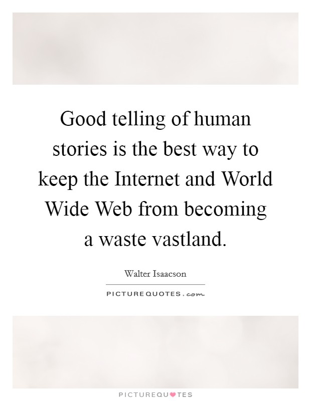 Good telling of human stories is the best way to keep the Internet and World Wide Web from becoming a waste vastland. Picture Quote #1