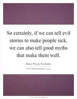 So certainly, if we can tell evil stories to make people sick, we can also tell good myths that make them well Picture Quote #1