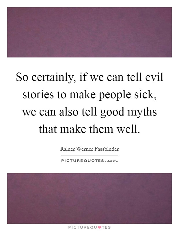 So certainly, if we can tell evil stories to make people sick, we can also tell good myths that make them well. Picture Quote #1