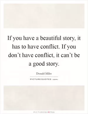 If you have a beautiful story, it has to have conflict. If you don’t have conflict, it can’t be a good story Picture Quote #1