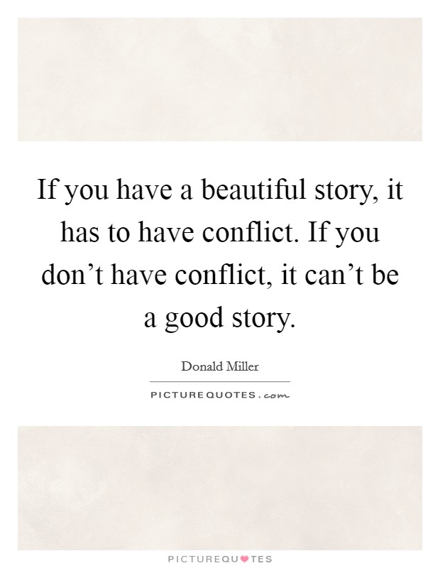 If you have a beautiful story, it has to have conflict. If you don't have conflict, it can't be a good story. Picture Quote #1