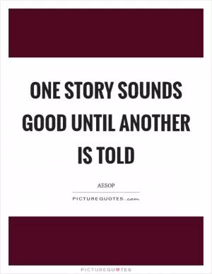 One story sounds good until another is told Picture Quote #1