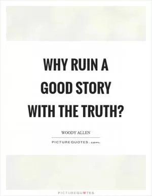 Why ruin a good story with the truth? Picture Quote #1