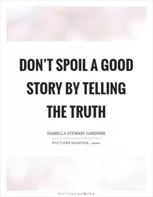 Don’t spoil a good story by telling the truth Picture Quote #1