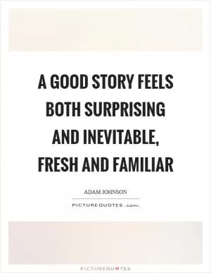 A good story feels both surprising and inevitable, fresh and familiar Picture Quote #1