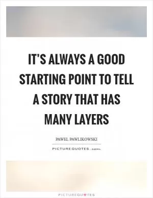 It’s always a good starting point to tell a story that has many layers Picture Quote #1