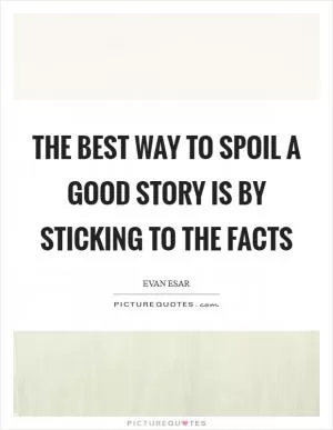 The best way to spoil a good story is by sticking to the facts Picture Quote #1