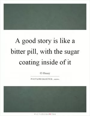 A good story is like a bitter pill, with the sugar coating inside of it Picture Quote #1