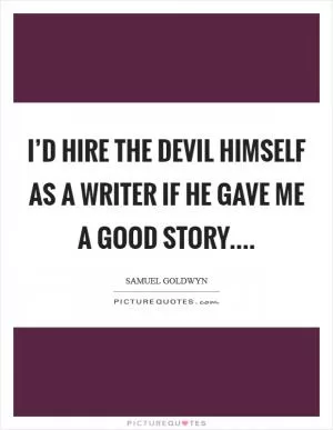 I’d hire the devil himself as a writer if he gave me a good story Picture Quote #1