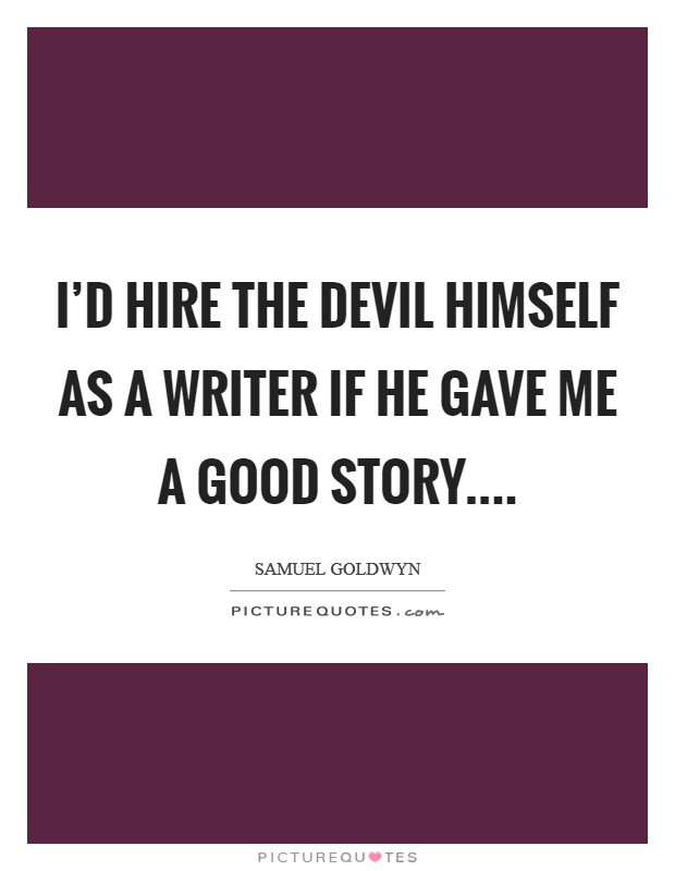 I'd hire the devil himself as a writer if he gave me a good story.... Picture Quote #1