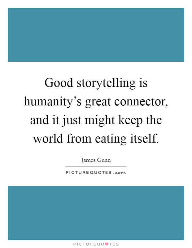 Good storytelling is humanity's great connector, and it just might keep the world from eating itself. Picture Quote #1
