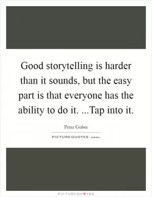 Good storytelling is harder than it sounds, but the easy part is that everyone has the ability to do it. ...Tap into it Picture Quote #1