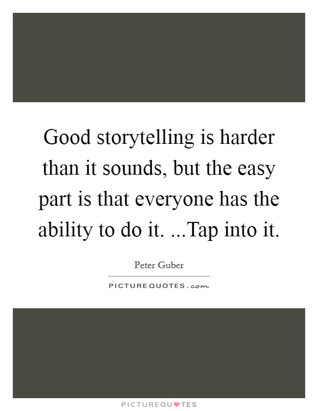 Good storytelling is harder than it sounds, but the easy part is that everyone has the ability to do it. ...Tap into it. Picture Quote #1