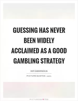 Guessing has never been widely acclaimed as a good gambling strategy Picture Quote #1