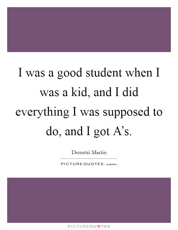 I was a good student when I was a kid, and I did everything I was supposed to do, and I got A’s Picture Quote #1