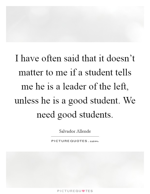 I have often said that it doesn’t matter to me if a student tells me he is a leader of the left, unless he is a good student. We need good students Picture Quote #1